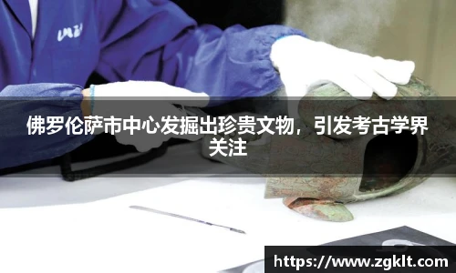 佛罗伦萨市中心发掘出珍贵文物，引发考古学界关注