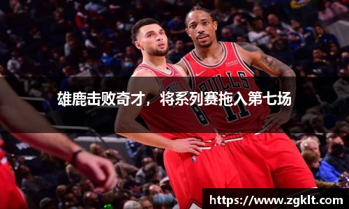 雄鹿击败奇才，将系列赛拖入第七场