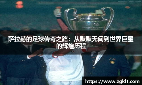 萨拉赫的足球传奇之路：从默默无闻到世界巨星的辉煌历程