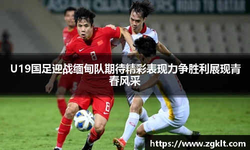 U19国足迎战缅甸队期待精彩表现力争胜利展现青春风采